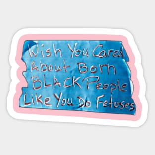 Wish You Cared About Born Black People Like You Do Fetuses - Blue Tape - Front Sticker